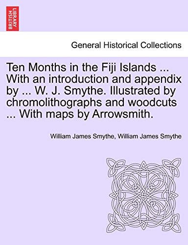 Ten Months in the Fiji Islands ... With an introduction and appendix by ... W. J. Smythe. Illustrated by chromolithographs and woodcuts ... With maps by Arrowsmith.