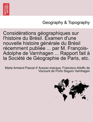 Consid Rations Geographiques Sur L'Histoire Du Br Sil. Examen D'Une Nouvelle Histoire G N Rale Du Br Sil R Cemment Publi E ... Par M. Fran OIS-Adolphe (French Edition)