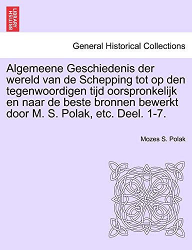 Algemeene Geschiedenis der wereld van de Schepping tot op den tegenwoordigen tijd oorspronkelijk en naar de beste bronnen bewerkt door M. S. Polak, etc. Deel. 1-7. (Dutch Edition)