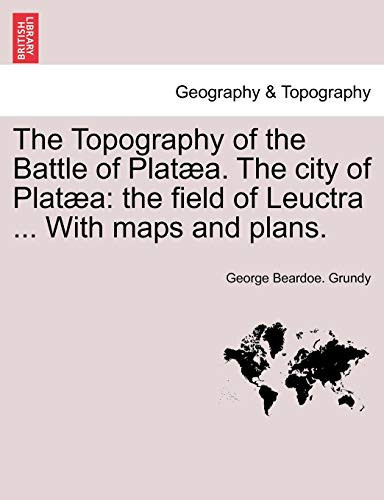 The Topography of the Battle of Platæa. The city of Platæa: the field of Leuctra ... With maps and plans.
