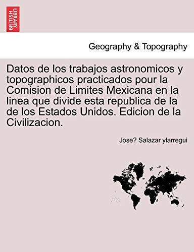Datos de los trabajos astronomicos y topographicos practicados pour la Comision de Limites Mexicana en la linea que divide esta republica de la de los ... Edicion de la Civilizacion. (Spanish Edition)