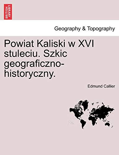Powiat Kaliski w XVI stuleciu. Szkic geograficzno-historyczny. (Polish Edition)