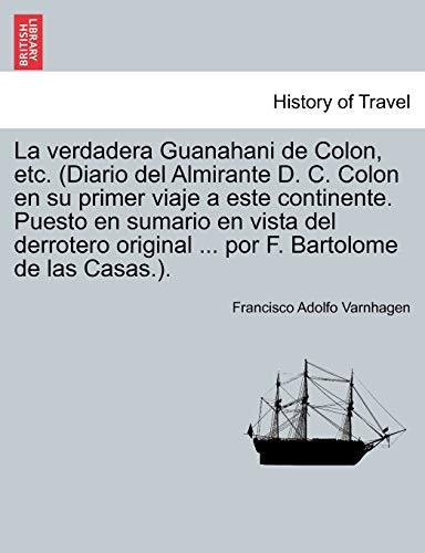 La verdadera Guanahani de Colon, etc. (Diario del Almirante D. C. Colon en su primer viaje a este continente. Puesto en sumario en vista del derrotero ... Bartolome de las Casas.). (Spanish Edition)