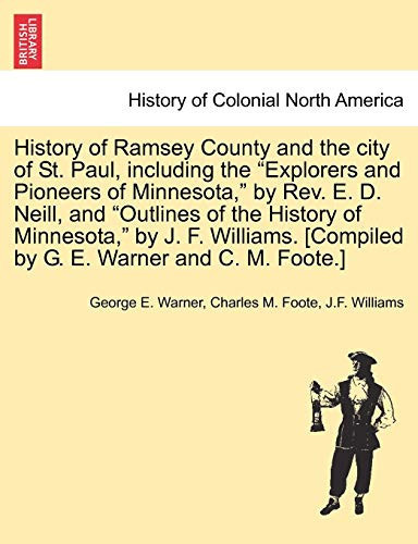 History of Ramsey County and the city of St. Paul, including the "Explorers and Pioneers of Minnesota," by Rev. E. D. Neill, and "Outlines of the ... [Compiled by G. E. Warner and C. M. Foote.]