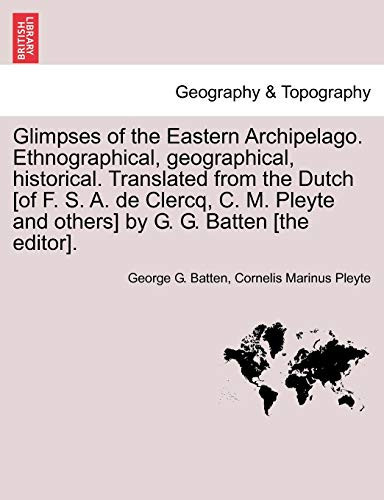 Glimpses of the Eastern Archipelago. Ethnographical, geographical, historical. Translated from the Dutch [of F. S. A. de Clercq, C. M. Pleyte and others] by G. G. Batten [the editor].