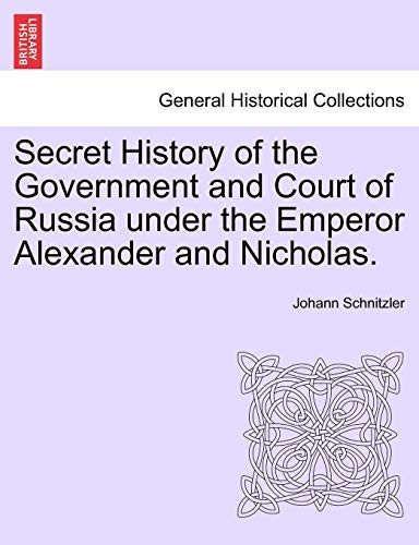Secret History of the Government and Court of Russia under the Emperor Alexander and Nicholas.