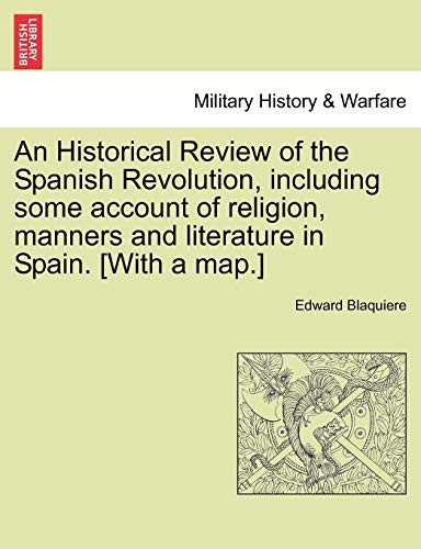 An Historical Review of the Spanish Revolution, including some account of religion, manners and literature in Spain. [With a map.]