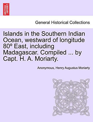 Islands in the Southern Indian Ocean, westward of longitude 80º East, including Madagascar. Compiled ... by Capt. H. A. Moriarty.
