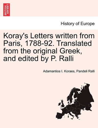 Koray's Letters written from Paris, 1788-92. Translated from the original Greek, and edited by P. Ralli