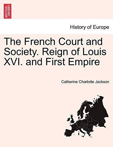 The French Court and Society. Reign of Louis XVI. and First Empire. VOL. II
