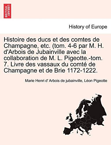 Histoire des ducs et des comtes de Champagne, etc. (tom. 4-6 par M. H. d'Arbois de Jubainville avec la collaboration de M. L. Pigeotte.-tom. 7. Livre ... de Brie 1172-1222. TOME VI (French Edition)