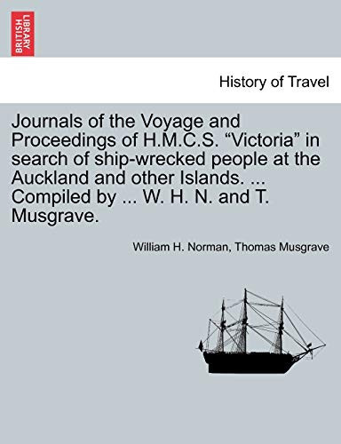 Journals of the Voyage and Proceedings of H.M.C.S. "Victoria" in search of ship-wrecked people at the Auckland and other Islands. ... Compiled by ... W. H. N. and T. Musgrave.
