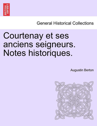 Courtenay et ses anciens seigneurs. Notes historiques. (French Edition)
