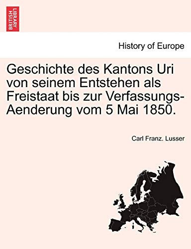 Geschichte des Kantons Uri von seinem Entstehen als Freistaat bis zur Verfassungs-Aenderung vom 5 Mai 1850. (German Edition)