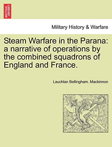 Steam Warfare in the Parana: a narrative of operations by the combined squadrons of England and France.