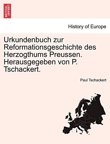 Urkundenbuch zur Reformationsgeschichte des Herzogthums Preussen. Herausgegeben von P. Tschackert. DREIUNDVIERZIGSTER BAND (German Edition)