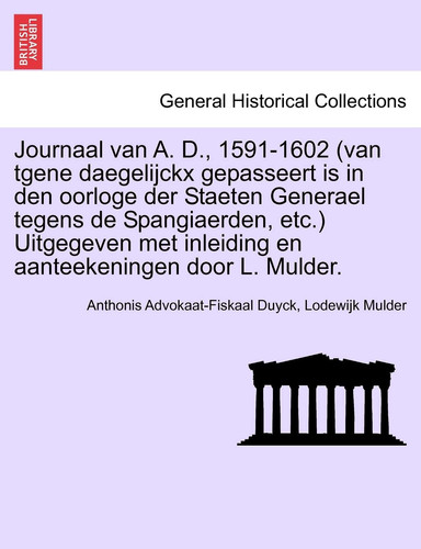 Journaal van A. D., 1591-1602 (van tgene daegelijckx gepasseert is in den oorloge der Staeten Generael tegens de Spangiaerden, etc.) Uitgegeven met ... door L. Mulder. TWEEDE DEEL (Dutch Edition)