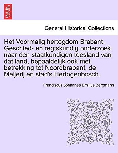 Het Voormalig hertogdom Brabant. Geschied- en regtskundig onderzoek naar den staatkundigen toestand van dat land, bepaaldelijk ook met betrekking tot ... en stad's Hertogenbosch. (Dutch Edition)
