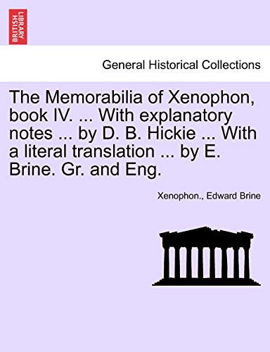 The Memorabilia of Xenophon, book IV. ... With explanatory notes ... by D. B. Hickie ... With a literal translation ... by E. Brine. Gr. and Eng.