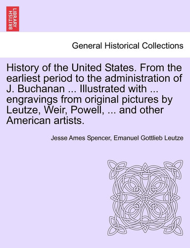 History of the United States. From the earliest period to the administration of J. Buchanan ... Illustrated with ... engravings from original pictures ... Weir, Powell, ... and other American artists.