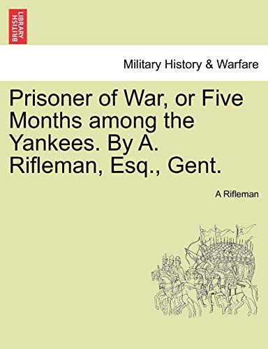 Prisoner of War, or Five Months among the Yankees. By A. Rifleman, Esq., Gent.