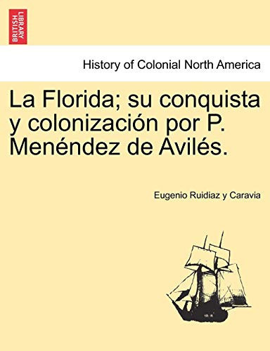 La Florida; su conquista y colonización por P. Menéndez de Avilés. Tomo I (Spanish Edition)
