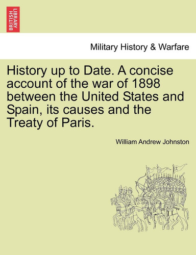 History up to Date. A concise account of the war of 1898 between the United States and Spain, its causes and the Treaty of Paris.