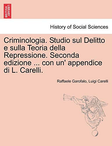 Criminologia. Studio sul Delitto e sulla Teoria della Repressione. Seconda edizione ... con un' appendice di L. Carelli. (Italian Edition)