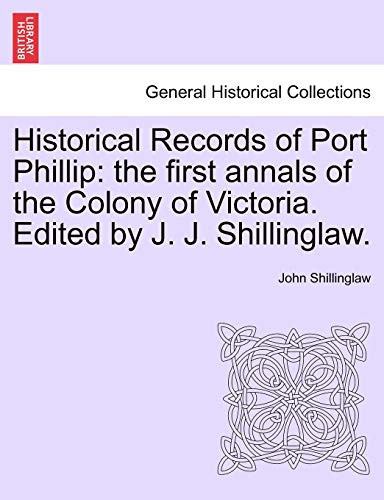 Historical Records of Port Phillip: the first annals of the Colony of Victoria. Edited by J. J. Shillinglaw.