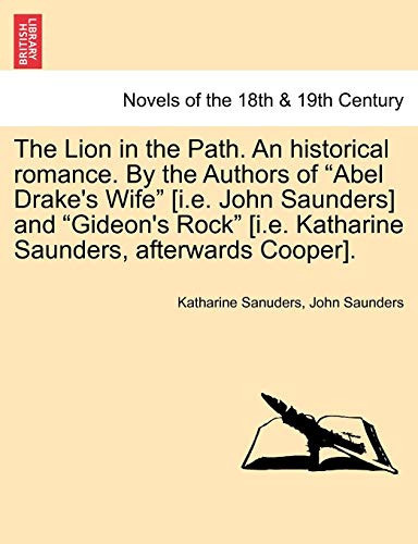 The Lion in the Path. an Historical Romance. by the Authors of "Abel Drake's Wife" [I.E. John Saunders] and "Gideon's Rock" [I.E. Katharine Saunders,
