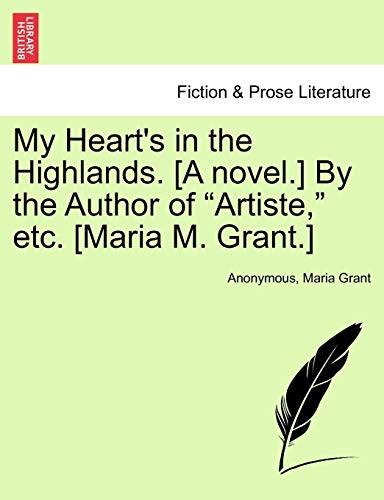 My Heart's in the Highlands. [A novel.] By the Author of "Artiste," etc. [Maria M. Grant.]