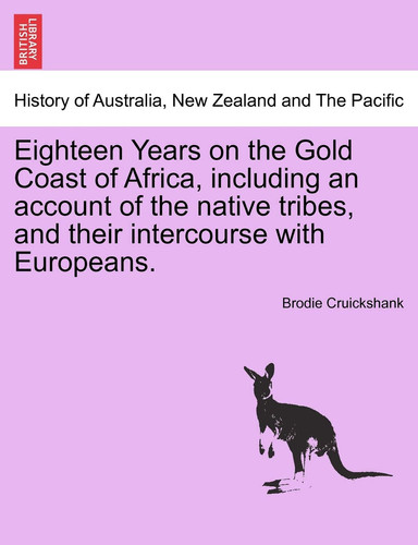 Eighteen Years on the Gold Coast of Africa, including an account of the native tribes, and their intercourse with Europeans.