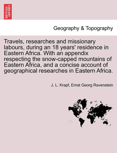Travels, researches and missionary labours, during an 18 years' residence in Eastern Africa. With an appendix respecting the snow-capped mountains of ... of geographical researches in Eastern Africa.