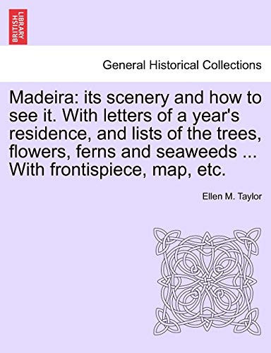 Madeira: its scenery and how to see it. With letters of a year's residence, and lists of the trees, flowers, ferns and seaweeds ... With frontispiece, map, etc. Second Edition, Revised.