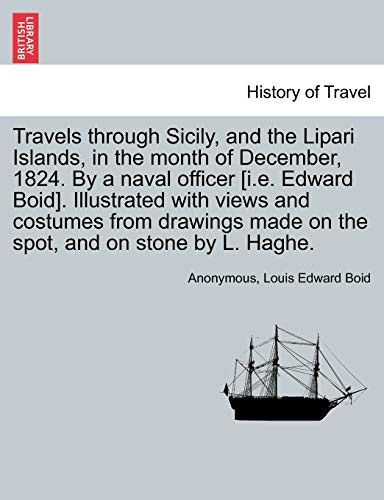 Travels Through Sicily, and the Lipari Islands, in the Month of December, 1824. by a Naval Officer [I.E. Edward Boid]. Illustrated with Views and ... Made on the Spot, and on Stone by L. Haghe.