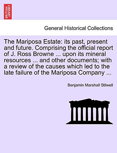 The Mariposa Estate: its past, present and future. Comprising the official report of J. Ross Browne ... upon its mineral resources ... and other ... the late failure of the Mariposa Company ...