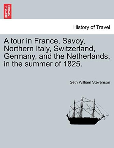 A tour in France, Savoy, Northern Italy, Switzerland, Germany, and the Netherlands, in the summer of 1825.
