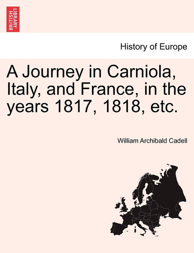 A Journey in Carniola, Italy, and France, in the years 1817, 1818, etc. Vol. I