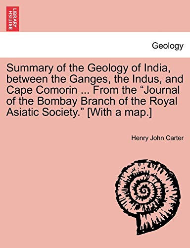 Summary of the Geology of India, between the Ganges, the Indus, and Cape Comorin ... From the "Journal of the Bombay Branch of the Royal Asiatic Society." [With a map.]