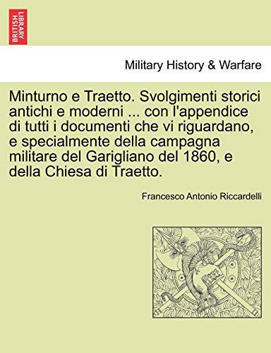 Minturno e Traetto. Svolgimenti storici antichi e moderni ... con l'appendice di tutti i documenti che vi riguardano, e specialmente della campagna ... e della Chiesa di Traetto. (Italian Edition)