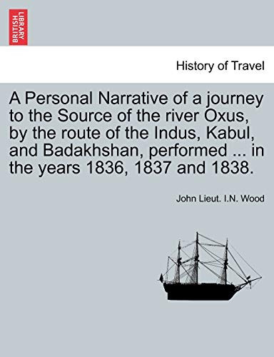 A Personal Narrative of a journey to the Source of the river Oxus, by the route of the Indus, Kabul, and Badakhshan, performed ... in the years 1836, 1837 and 1838.