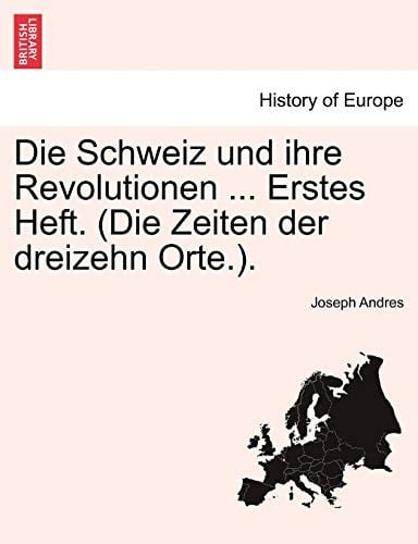 Die Schweiz und ihre Revolutionen ... Erstes Heft. (Die Zeiten der dreizehn Orte.). (German Edition)