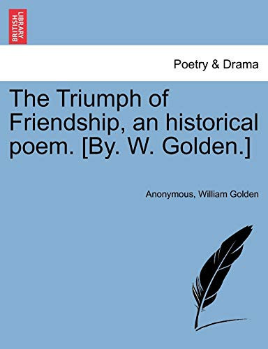 The Triumph of Friendship, an historical poem. [By. W. Golden.]