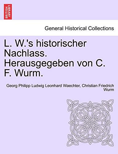 L. W.'s historischer Nachlass. Herausgegeben von C. F. Wurm. (German Edition)
