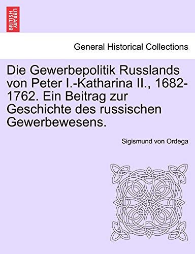 Die Gewerbepolitik Russlands von Peter I.-Katharina II., 1682-1762. Ein Beitrag zur Geschichte des russischen Gewerbewesens. (German Edition)