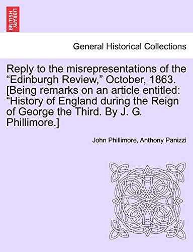 Reply to the misrepresentations of the "Edinburgh Review," October, 1863. [Being remarks on an article entitled: "History of England during the Reign of George the Third. By J. G. Phillimore.]