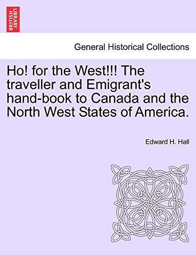 Ho! for the West!!! the Traveller and Emigrant's Hand-Book to Canada and the North West States of America.