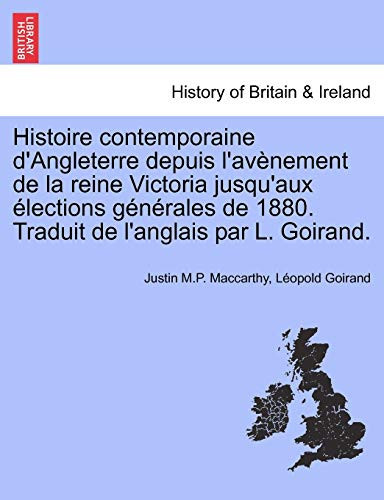 Histoire contemporaine d'Angleterre depuis l'avènement de la reine Victoria jusqu'aux élections générales de 1880. Traduit de l'anglais par L. Goirand. (French Edition)