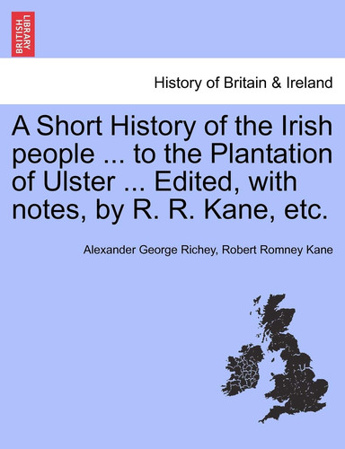 A Short History of the Irish people ... to the Plantation of Ulster ... Edited, with notes, by R. R. Kane, etc.