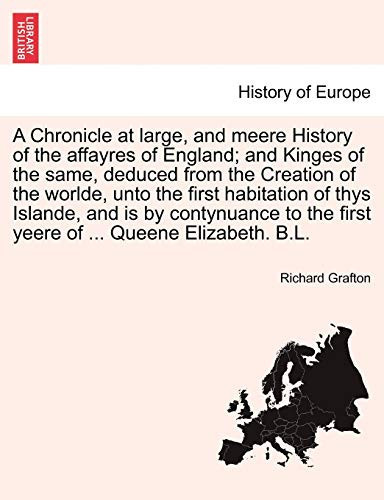 A Chronicle at large, and meere History of the affayres of England; and Kinges of the same, deduced from the Creation of the worlde, unto the first ... yeere of ... Queene Elizabeth. B.L. VOL. II
